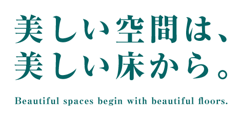 美しい空間は、 美しい床から。 Beautiful spaces begin with beautiful floors. 